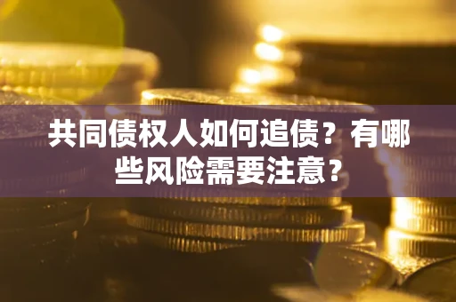 北京共同债权人如何追债？有哪些风险需要注意？