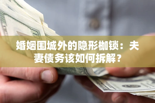 北京婚姻围城外的隐形枷锁：夫妻债务该如何拆解？