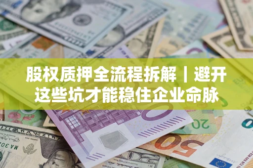 北京股权质押全流程拆解｜避开这些坑才能稳住企业命脉