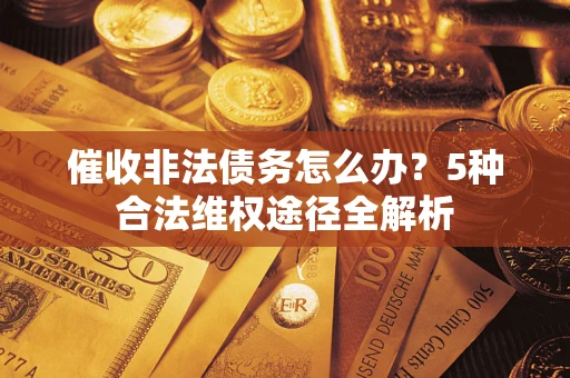 北京催收非法债务怎么办？5种合法维权途径全解析