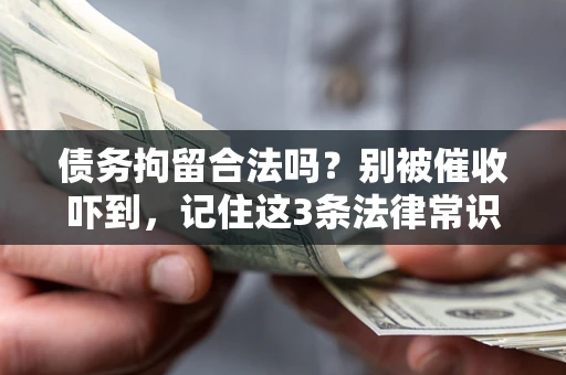 北京债务拘留合法吗?别被催收吓到,记住这3条法律常识 北京债务拘留合法吗?别被催收吓到,记住这3条法律常识