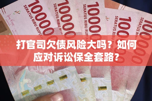 北京打官司欠债风险大吗？如何应对诉讼保全套路？