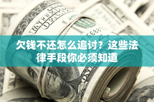 北京欠钱不还怎么追讨？这些法律手段你必须知道