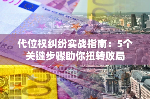 北京代位权纠纷实战指南：5个关键步骤助你扭转败局