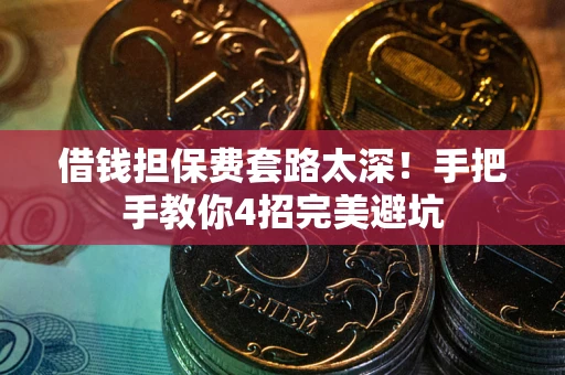 北京借钱担保费套路太深！手把手教你4招完美避坑
