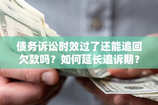 北京债务诉讼时效过了还能追回欠款吗？如何延长追诉期？