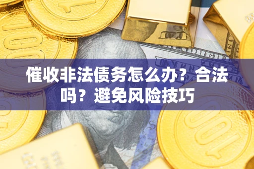 北京催收非法债务怎么办？合法吗？避免风险技巧