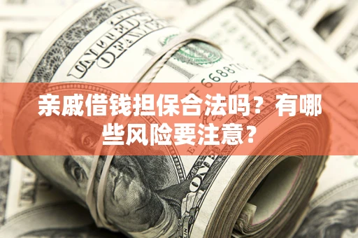 北京亲戚借钱担保合法吗？有哪些风险要注意？