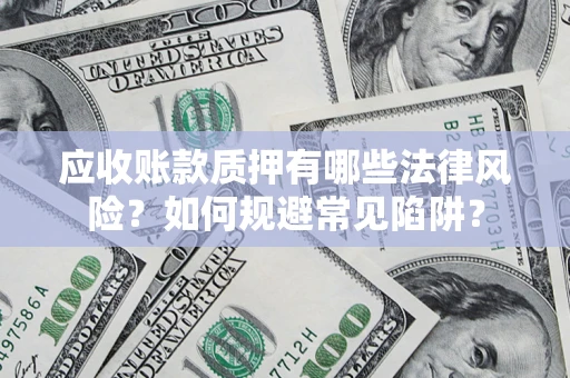 北京应收账款质押有哪些法律风险？如何规避常见陷阱？