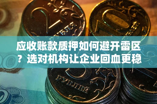 北京应收账款质押如何避开雷区？选对机构让企业回血更稳