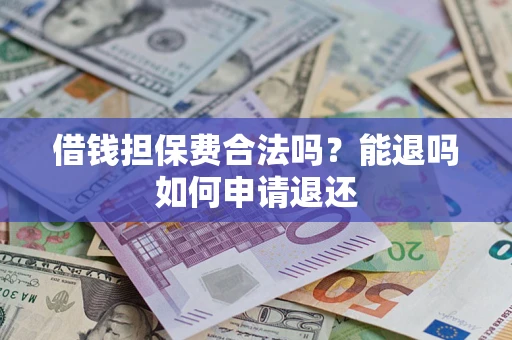 北京借钱担保费合法吗？能退吗如何申请退还