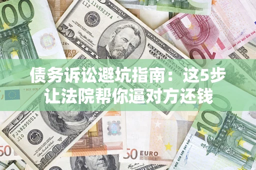 北京债务诉讼避坑指南：这5步让法院帮你逼对方还钱