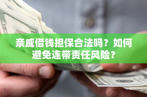 北京亲戚借钱担保合法吗？如何避免连带责任风险？