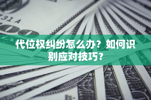 北京代位权纠纷怎么办？如何识别应对技巧？