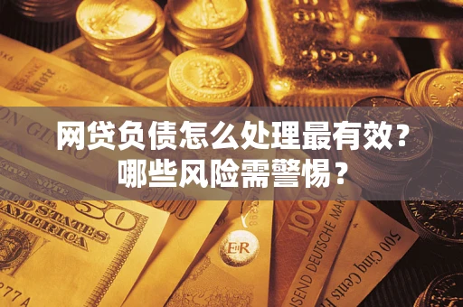 北京网贷负债怎么处理最有效？哪些风险需警惕？