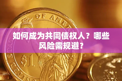 北京如何成为共同债权人？哪些风险需规避？