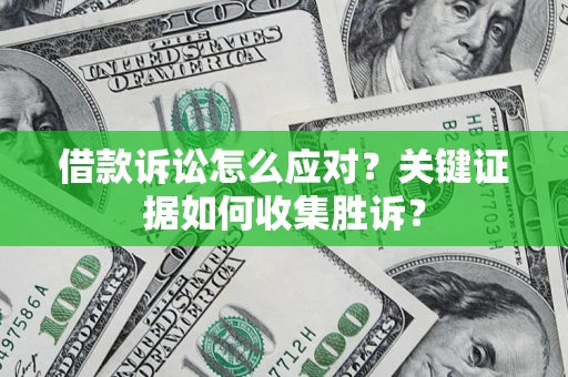 北京借款诉讼怎么应对？关键证据如何收集胜诉？