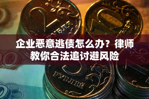 北京企业恶意逃债怎么办？律师教你合法追讨避风险