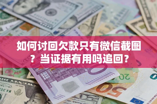 北京如何讨回欠款只有微信截图？当证据有用吗追回？