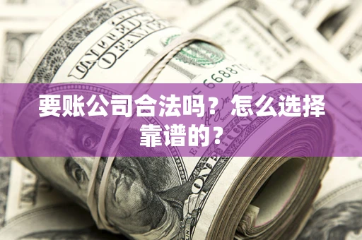 北京要账公司合法吗？怎么选择靠谱的？