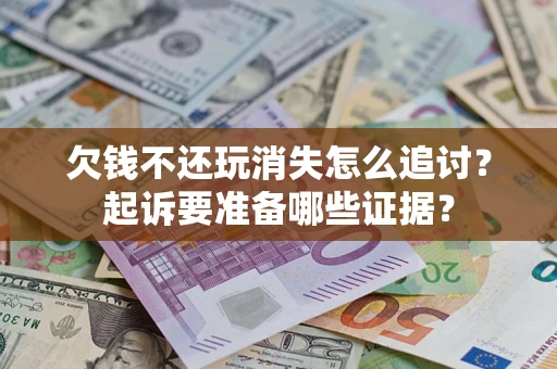 北京欠钱不还玩消失怎么追讨？起诉要准备哪些证据？