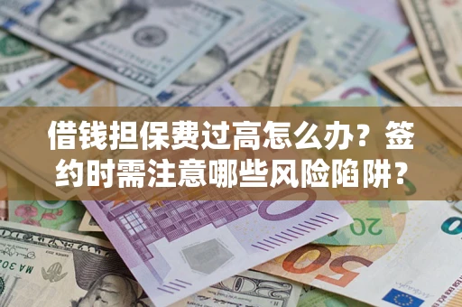 北京借钱担保费过高怎么办？签约时需注意哪些风险陷阱？
