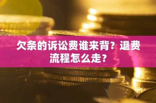 北京欠条的诉讼费谁来背？退费流程怎么走？