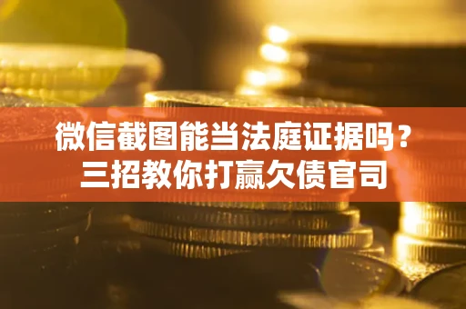北京微信截图能当法庭证据吗？三招教你打赢欠债官司