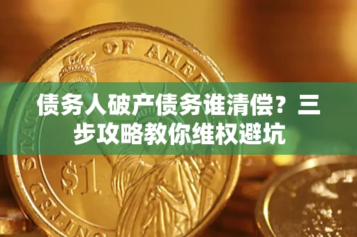 北京债务人破产债务谁清偿?三步攻略教你维权避坑 北京债务人破产债务谁清偿?三步攻略教你维权避坑