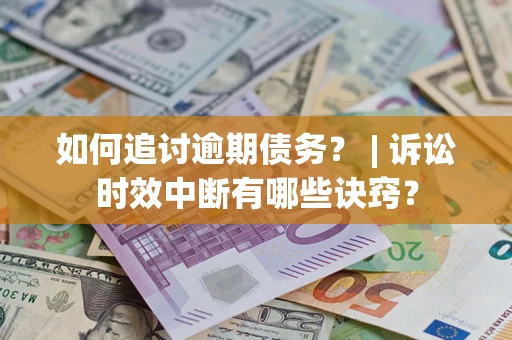 北京如何追讨逾期债务？ | 诉讼时效中断有哪些诀窍？