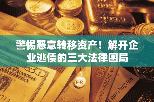 北京警惕恶意转移资产！解开企业逃债的三大法律困局