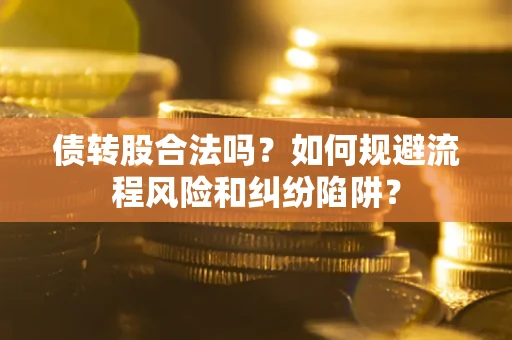 北京债转股合法吗？如何规避流程风险和纠纷陷阱？