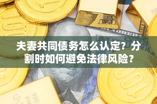 北京夫妻共同债务怎么认定？分割时如何避免法律风险？