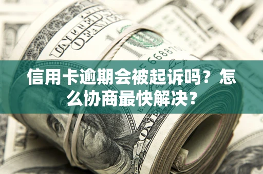 北京信用卡逾期会被起诉吗？怎么协商最快解决？