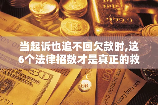 北京当起诉也追不回欠款时,这6个法律招数才是真正的救命稻草