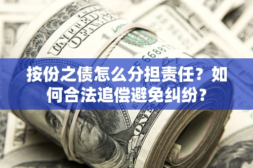 北京按份之债怎么分担责任？如何合法追偿避免纠纷？