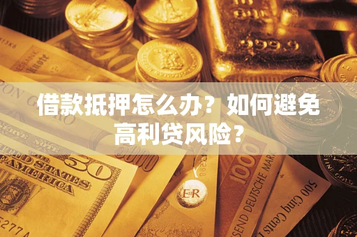 北京借款抵押怎么办？如何避免高利贷风险？