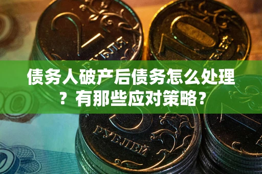 北京债务人破产后债务怎么处理？有那些应对策略？