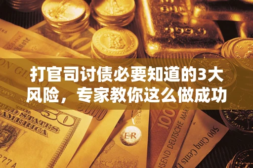 北京打官司讨债必要知道的3大风险，专家教你这么做成功率飙升