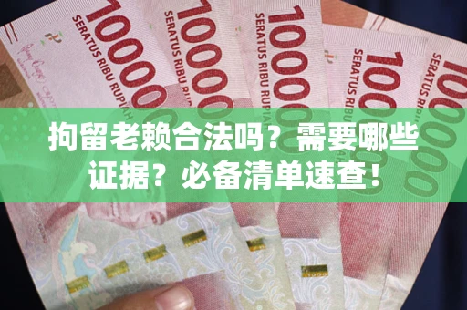 北京拘留老赖合法吗？需要哪些证据？必备清单速查！