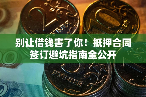 北京别让借钱害了你！抵押合同签订避坑指南全公开