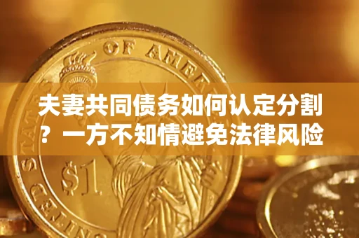 北京夫妻共同债务如何认定分割？一方不知情避免法律风险必看！