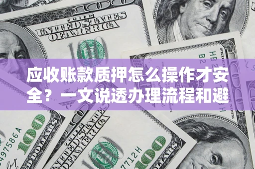 北京应收账款质押怎么操作才安全？一文说透办理流程和避险绝招